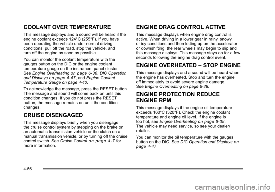 CHEVROLET CORVETTE 2010 6.G Owners Manual COOLANT OVER TEMPERATURE
This message displays and a sound will be heard if the 
engine coolant exceeds 124°C (255°F). If you have 
been operating the vehicle under normal driving 
conditions, pull 