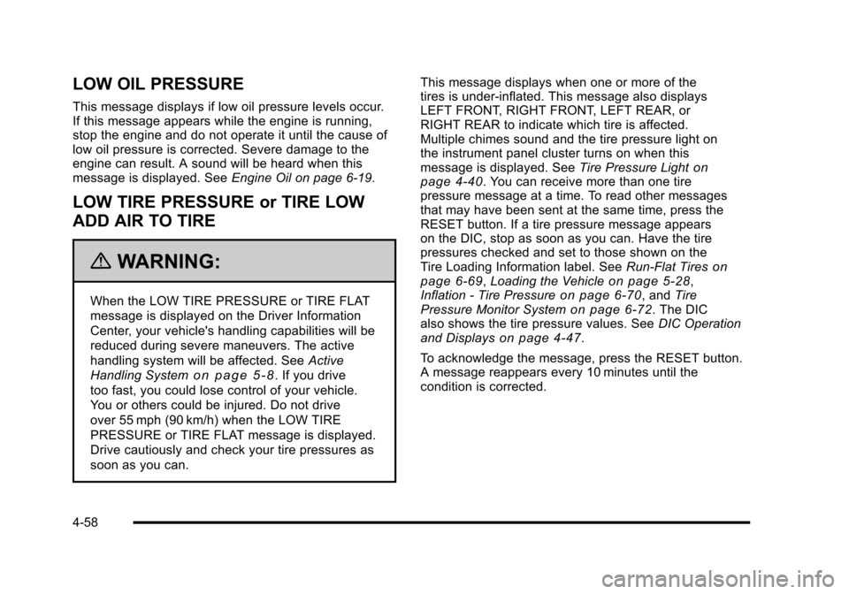 CHEVROLET CORVETTE 2010 6.G Owners Manual LOW OIL PRESSURE
This message displays if low oil pressure levels occur. 
If this message appears while the engine is running, 
stop the engine and do not operate it until the cause of 
low oil pressu