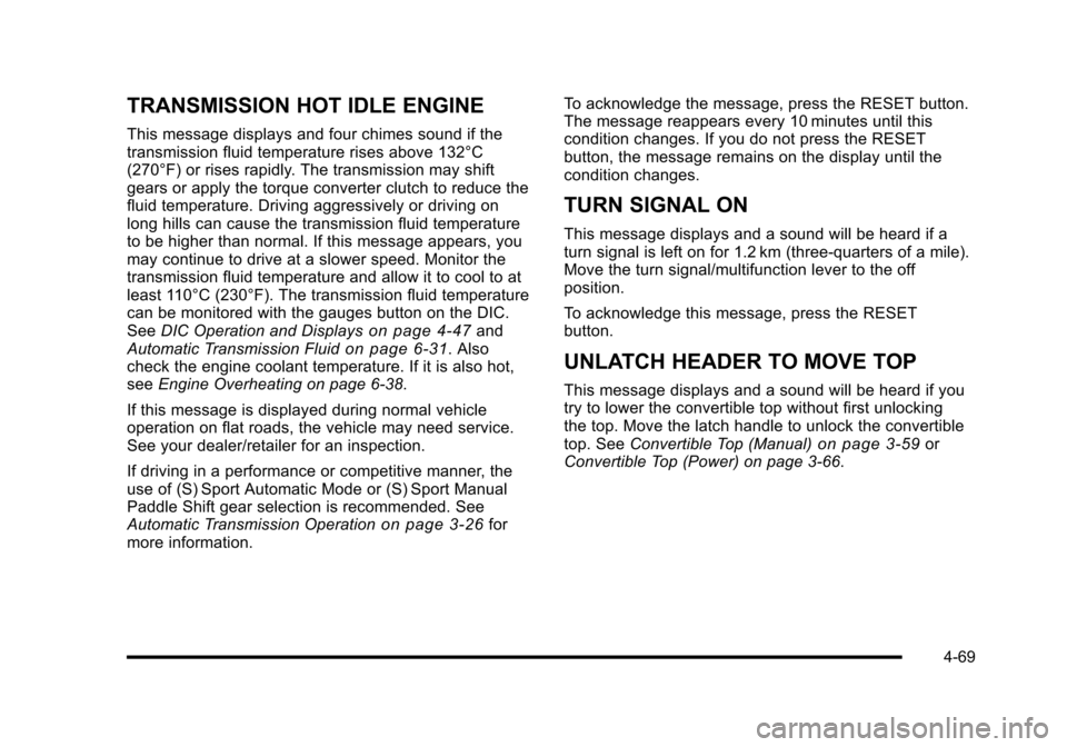 CHEVROLET CORVETTE 2010 6.G Owners Manual TRANSMISSION HOT IDLE ENGINE
This message displays and four chimes sound if the 
transmission fluid temperature rises above 132°C 
(270°F) or rises rapidly. The transmission may shift 
gears or appl