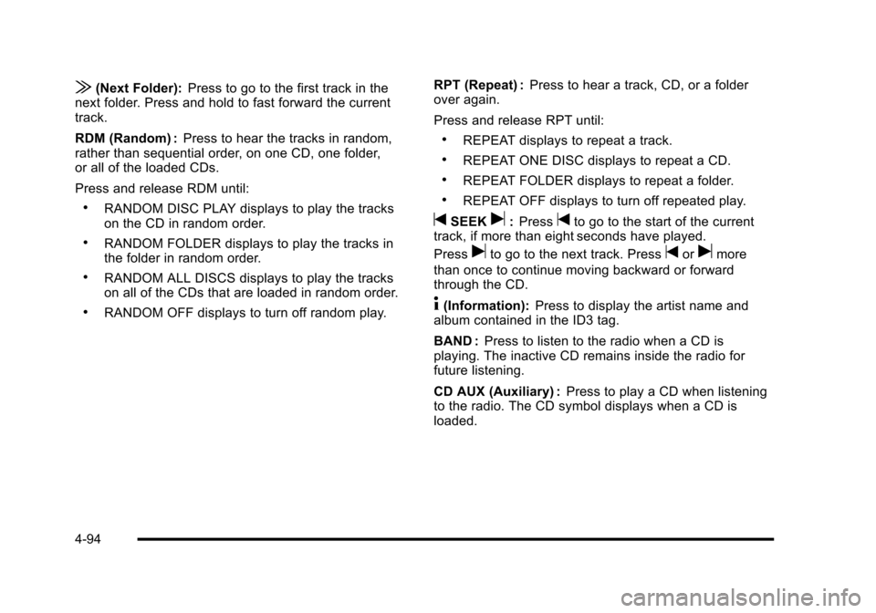 CHEVROLET CORVETTE 2010 6.G Owners Manual |(Next Folder):Press to go to the first track in the 
next folder. Press and hold to fast forward the current
track. 
RDM (Random) :  Press to hear the tracks in random, 
rather than sequential order,