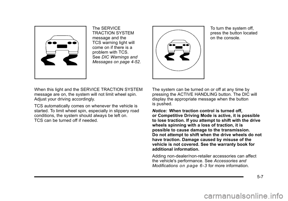 CHEVROLET CORVETTE 2010 6.G Owners Manual The SERVICE 
TRACTION SYSTEM 
message and the 
TCS warning light will
come on if there is a 
problem with TCS. 
See DIC Warnings and 
Messages on page 4‑52. 
When this light and the SERVICE TRACTION
