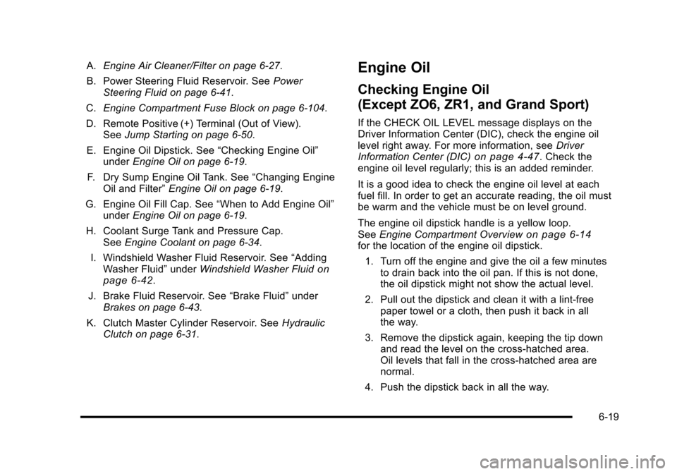 CHEVROLET CORVETTE 2010 6.G Owners Manual A.Engine Air Cleaner/Filter on page 6‑27.
B. Power Steering Fluid Reservoir. See Power
Steering Fluid on page 6‑41.
C. Engine Compartment Fuse Block on page 6‑104.
D. Remote Positive (+) T CHEVROLET CORVETTE 2010 6.G Owners Manual A.Engine Air Cleaner/Filter on page 6‑27.
B. Power Steering Fluid Reservoir. See Power
Steering Fluid on page 6‑41.
C. Engine Compartment Fuse Block on page 6‑104.
D. Remote Positive (+) T