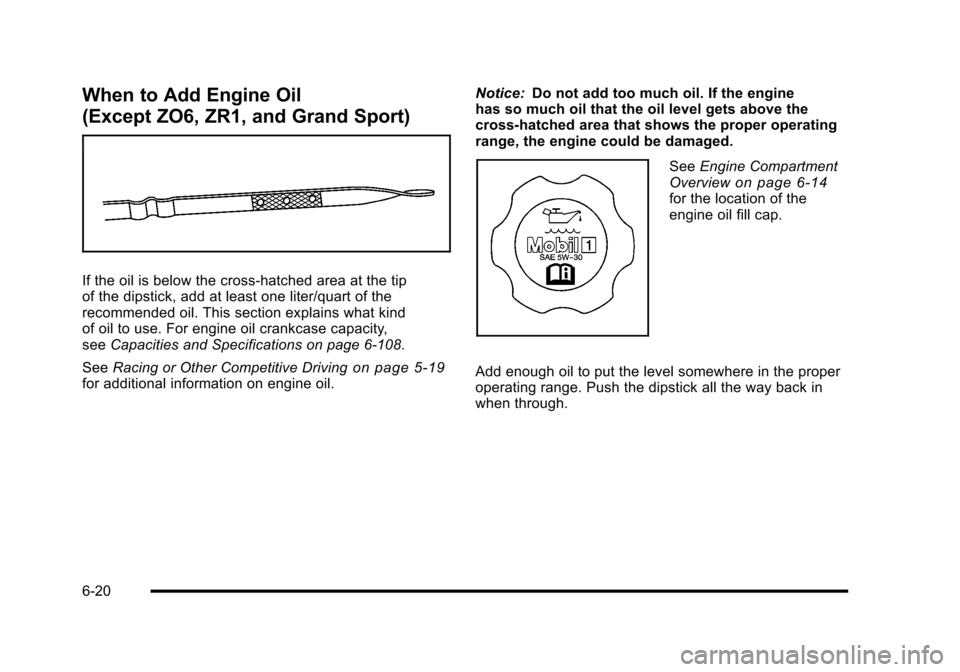 CHEVROLET CORVETTE 2010 6.G Owners Manual When to Add Engine Oil
(Except ZO6, ZR1, and Grand Sport)
If the oil is below the cross-hatched area at the tip
of the dipstick, add at least one liter/quart of the
recommended oil. This section e CHEVROLET CORVETTE 2010 6.G Owners Manual When to Add Engine Oil
(Except ZO6, ZR1, and Grand Sport)
If the oil is below the cross-hatched area at the tip
of the dipstick, add at least one liter/quart of the
recommended oil. This section e