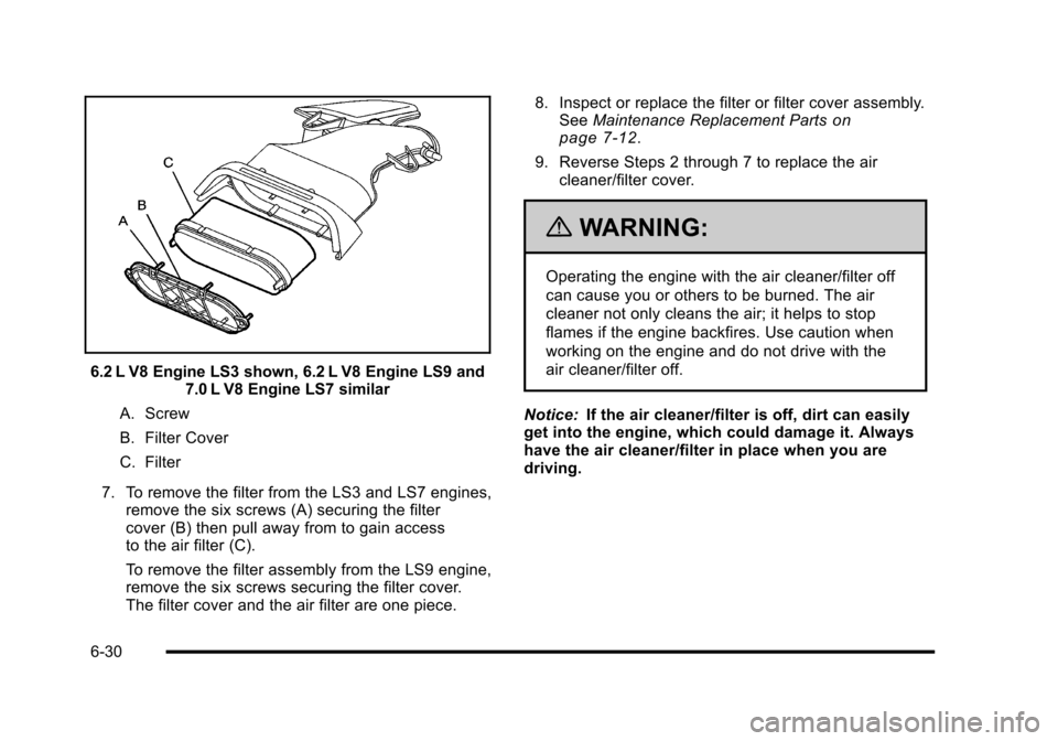 CHEVROLET CORVETTE 2010 6.G Owners Manual 6.2 L V8 Engine LS3 shown, 6.2 L V8 Engine LS9 and 7.0 L V8 Engine LS7 similar
A. Screw
B. Filter Cover
C. Filter
7. To remove the filter from the LS3 and LS7 engines, remove the six screws (A) se CHEVROLET CORVETTE 2010 6.G Owners Manual 6.2 L V8 Engine LS3 shown, 6.2 L V8 Engine LS9 and 7.0 L V8 Engine LS7 similar
A. Screw
B. Filter Cover
C. Filter
7. To remove the filter from the LS3 and LS7 engines, remove the six screws (A) se