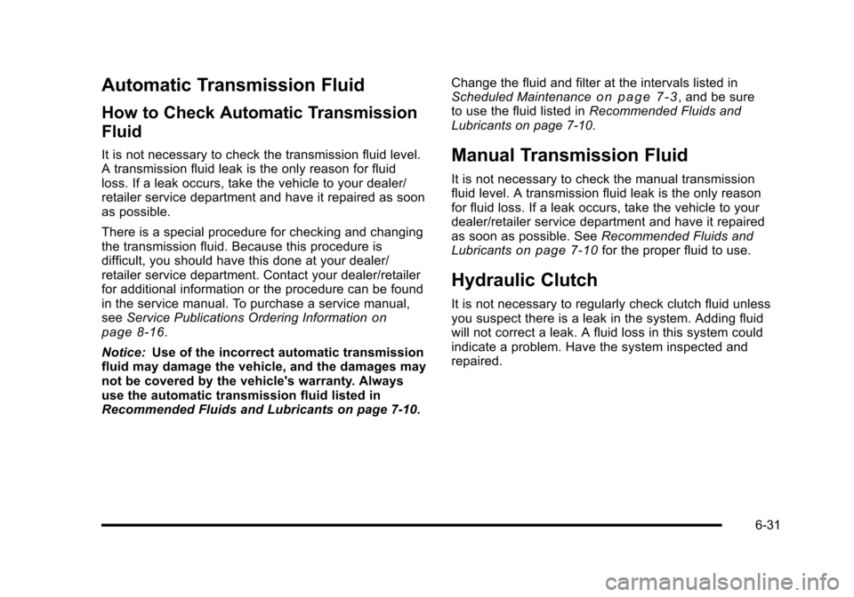 CHEVROLET CORVETTE 2010 6.G Owners Manual Automatic Transmission Fluid
How to Check Automatic Transmission
Fluid
It is not necessary to check the transmission fluid level.
A transmission fluid leak is the only reason for fluid
loss. If a l CHEVROLET CORVETTE 2010 6.G Owners Manual Automatic Transmission Fluid
How to Check Automatic Transmission
Fluid
It is not necessary to check the transmission fluid level.
A transmission fluid leak is the only reason for fluid
loss. If a l