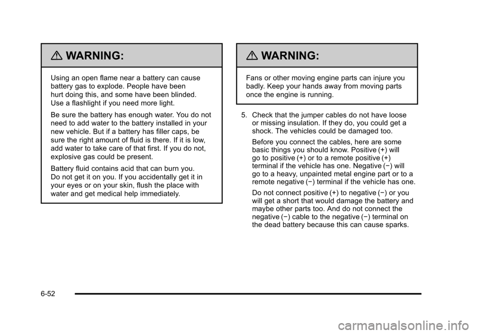 CHEVROLET CORVETTE 2010 6.G Owners Manual {WARNING:
Using an open flame near a battery can cause 
battery gas to explode. People have been 
hurt doing this, and some have been blinded. 
Use a flashlight if you need more light. 
Be sure the ba