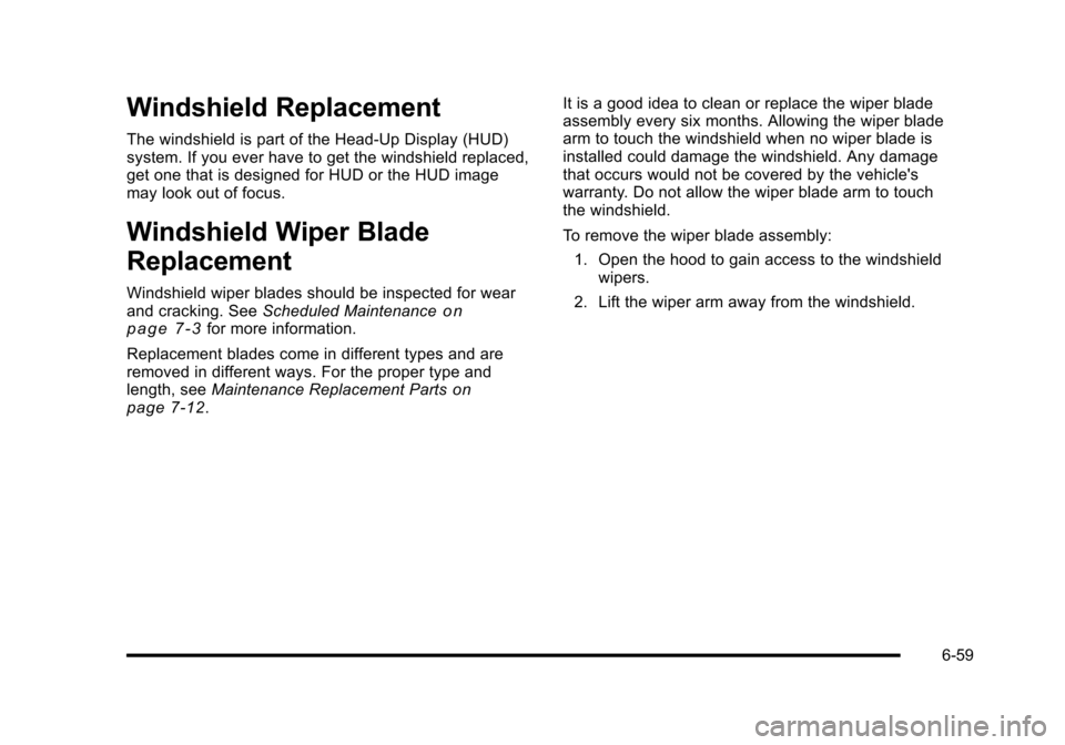 CHEVROLET CORVETTE 2010 6.G Owners Manual Windshield Replacement
The windshield is part of the Head-Up Display (HUD) 
system. If you ever have to get the windshield replaced, 
get one that is designed for HUD or the HUD image 
may look out of