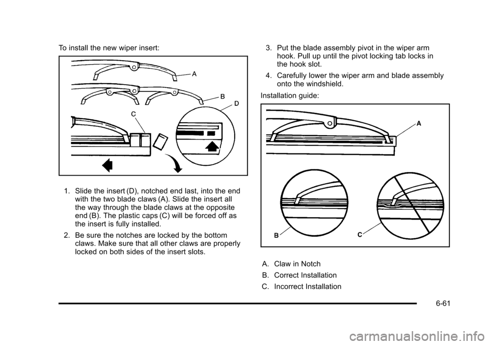 CHEVROLET CORVETTE 2010 6.G Owners Manual To install the new wiper insert:
1. Slide the insert (D), notched end last, into the end with the two blade claws (A). Slide the insert all 
the way through the blade claws at the opposite 
end (B). T