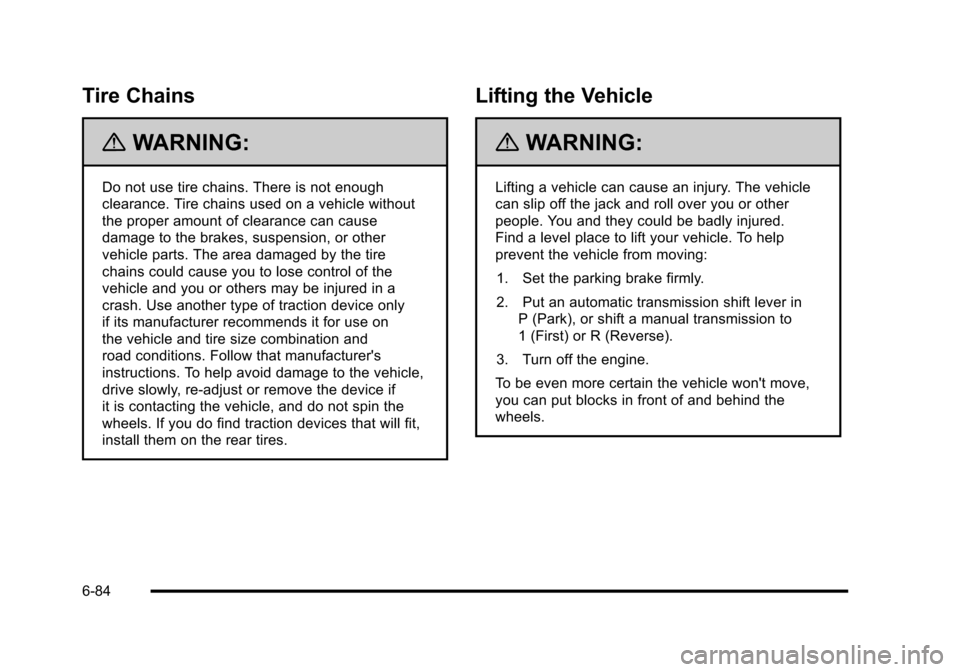 CHEVROLET CORVETTE 2010 6.G Owners Manual Tire Chains
{WARNING:
Do not use tire chains. There is not enough 
clearance. Tire chains used on a vehicle without 
the proper amount of clearance can cause 
damage to the brakes, suspension, or othe