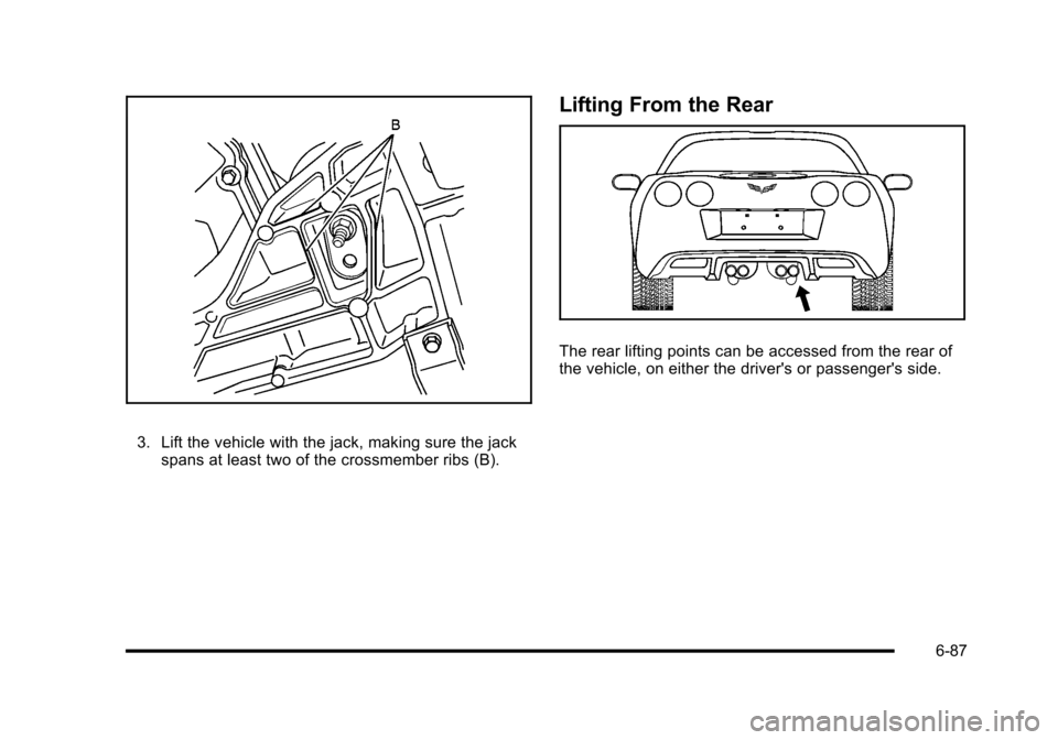 CHEVROLET CORVETTE 2010 6.G Owners Manual 3. Lift the vehicle with the jack, making sure the jack spans at least two of the crossmember ribs (B).
Lifting From the Rear 
The rear lifting points can be accessed from the rear of 
the vehicle, on