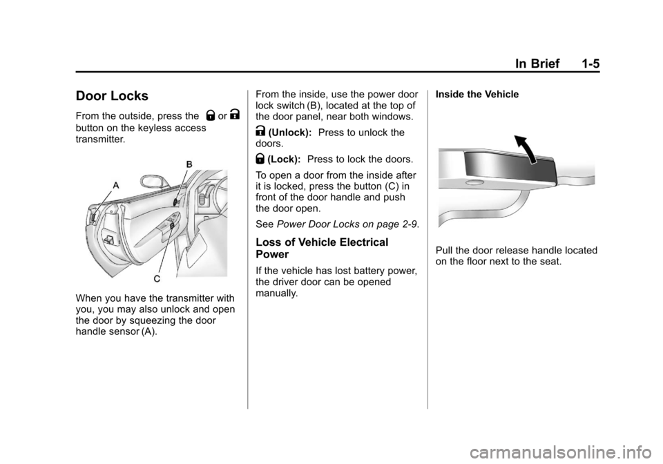 CHEVROLET CORVETTE 2011 6.G User Guide Black plate (5,1)Chevrolet Corvette Owner Manual - 2011
In Brief 1-5
Door Locks
From the outside, press theQorK
button on the keyless access
transmitter.
When you have the transmitter with
you, you ma