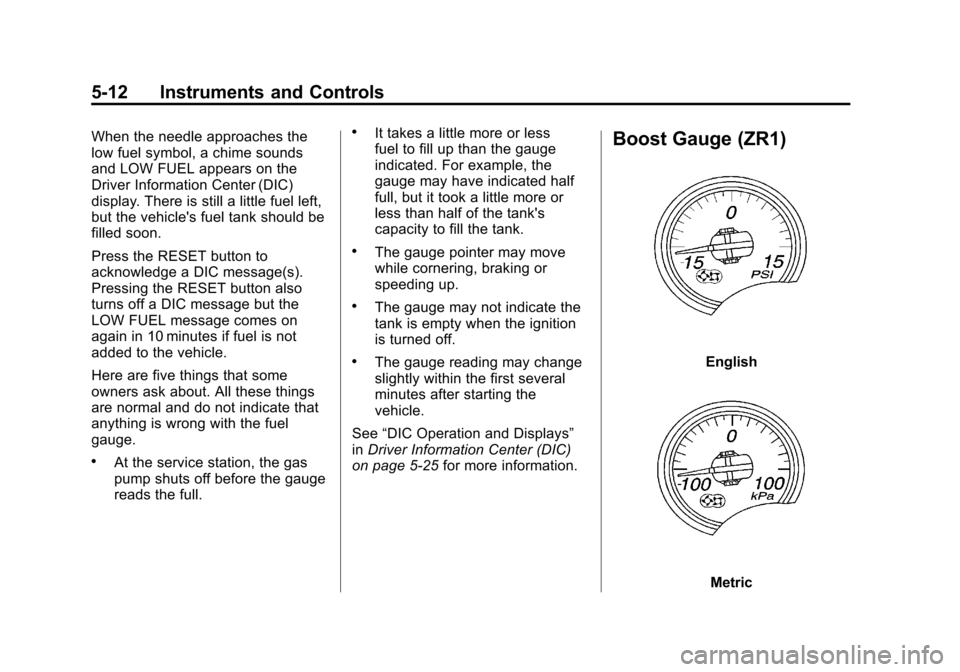 CHEVROLET CORVETTE 2011 6.G Owners Manual Black plate (12,1)Chevrolet Corvette Owner Manual - 2011
5-12 Instruments and Controls
When the needle approaches the
low fuel symbol, a chime sounds
and LOW FUEL appears on the
Driver Information Cen CHEVROLET CORVETTE 2011 6.G Owners Manual Black plate (12,1)Chevrolet Corvette Owner Manual - 2011
5-12 Instruments and Controls
When the needle approaches the
low fuel symbol, a chime sounds
and LOW FUEL appears on the
Driver Information Cen
