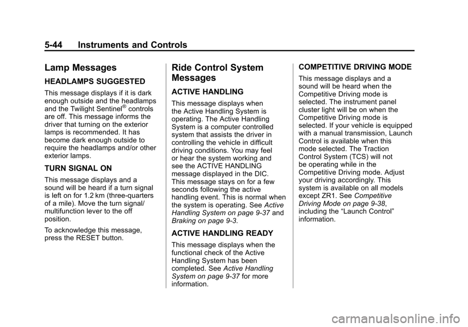 CHEVROLET CORVETTE 2011 6.G Owners Manual Black plate (44,1)Chevrolet Corvette Owner Manual - 2011
5-44 Instruments and Controls
Lamp Messages
HEADLAMPS SUGGESTED
This message displays if it is dark
enough outside and the headlamps
and the Tw