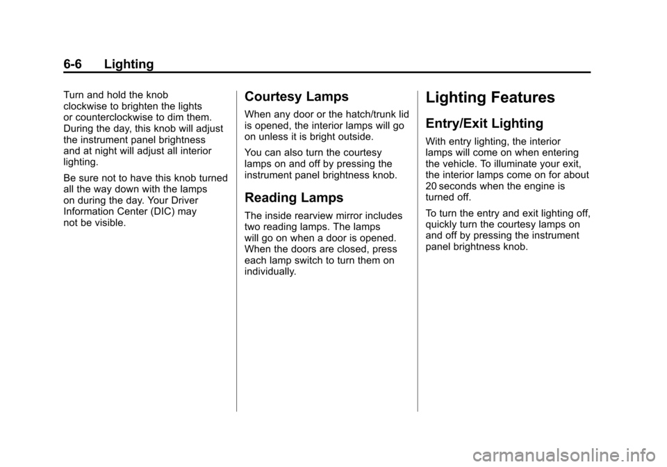 CHEVROLET CORVETTE 2011 6.G Owners Manual Black plate (6,1)Chevrolet Corvette Owner Manual - 2011
6-6 Lighting
Turn and hold the knob
clockwise to brighten the lights
or counterclockwise to dim them.
During the day, this knob will adjust
the 