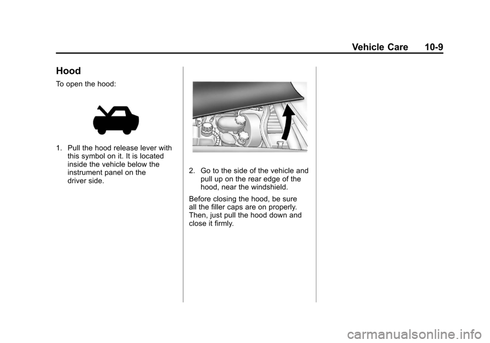 CHEVROLET CORVETTE 2011 6.G Owners Manual Black plate (9,1)Chevrolet Corvette Owner Manual - 2011
Vehicle Care 10-9
Hood
To open the hood:
1. Pull the hood release lever withthis symbol on it. It is located
inside the vehicle below the
instru CHEVROLET CORVETTE 2011 6.G Owners Manual Black plate (9,1)Chevrolet Corvette Owner Manual - 2011
Vehicle Care 10-9
Hood
To open the hood:
1. Pull the hood release lever withthis symbol on it. It is located
inside the vehicle below the
instru
