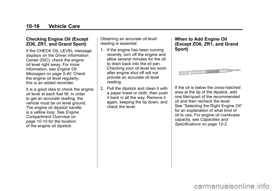 CHEVROLET CORVETTE 2011 6.G Owners Manual Black plate (16,1)Chevrolet Corvette Owner Manual - 2011
10-16 Vehicle Care
Checking Engine Oil (Except
ZO6, ZR1, and Grand Sport)
If the CHECK OIL LEVEL message
displays on the Driver Information
Cen