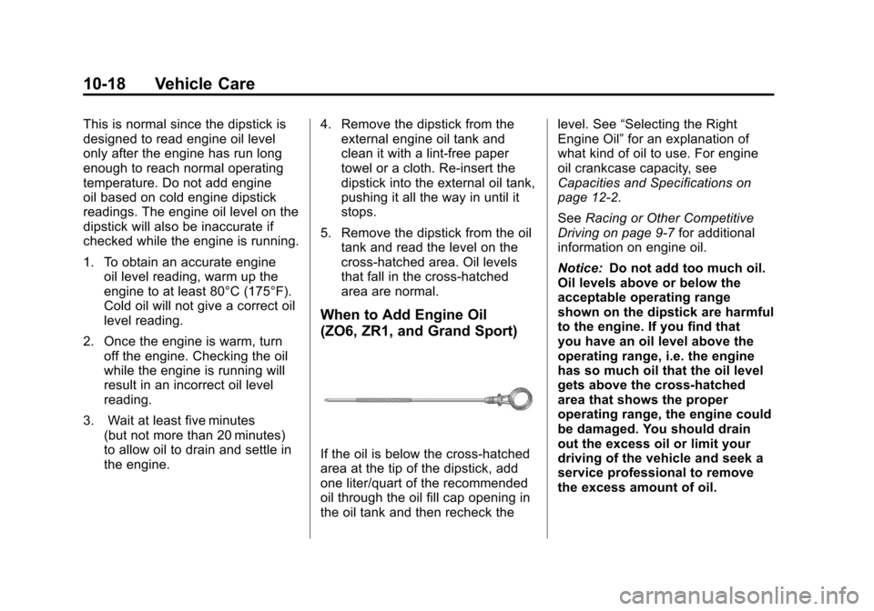CHEVROLET CORVETTE 2011 6.G Owners Manual Black plate (18,1)Chevrolet Corvette Owner Manual - 2011
10-18 Vehicle Care
This is normal since the dipstick is
designed to read engine oil level
only after the engine has run long
enough to reach no