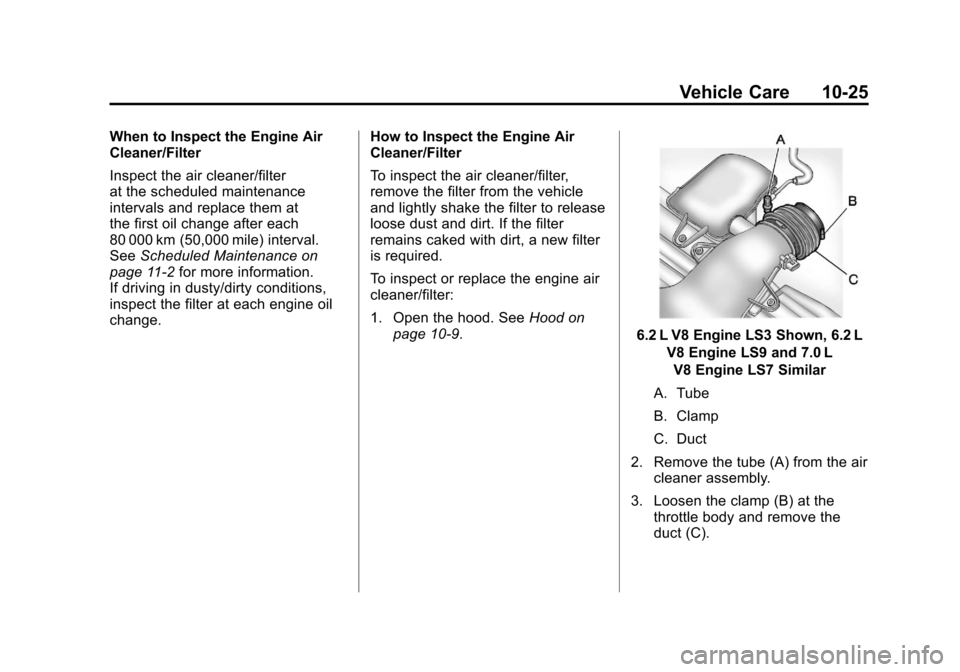 CHEVROLET CORVETTE 2011 6.G Owners Manual Black plate (25,1)Chevrolet Corvette Owner Manual - 2011
Vehicle Care 10-25
When to Inspect the Engine Air
Cleaner/Filter
Inspect the air cleaner/filter
at the scheduled maintenance
intervals and repl CHEVROLET CORVETTE 2011 6.G Owners Manual Black plate (25,1)Chevrolet Corvette Owner Manual - 2011
Vehicle Care 10-25
When to Inspect the Engine Air
Cleaner/Filter
Inspect the air cleaner/filter
at the scheduled maintenance
intervals and repl