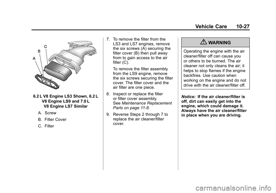 CHEVROLET CORVETTE 2011 6.G Owners Manual Black plate (27,1)Chevrolet Corvette Owner Manual - 2011
Vehicle Care 10-27
6.2 L V8 Engine LS3 Shown, 6.2 LV8 Engine LS9 and 7.0 LV8 Engine LS7 Similar
A. Screw
B. Filter Cover
C. Filter 7. To remove CHEVROLET CORVETTE 2011 6.G Owners Manual Black plate (27,1)Chevrolet Corvette Owner Manual - 2011
Vehicle Care 10-27
6.2 L V8 Engine LS3 Shown, 6.2 LV8 Engine LS9 and 7.0 LV8 Engine LS7 Similar
A. Screw
B. Filter Cover
C. Filter 7. To remove