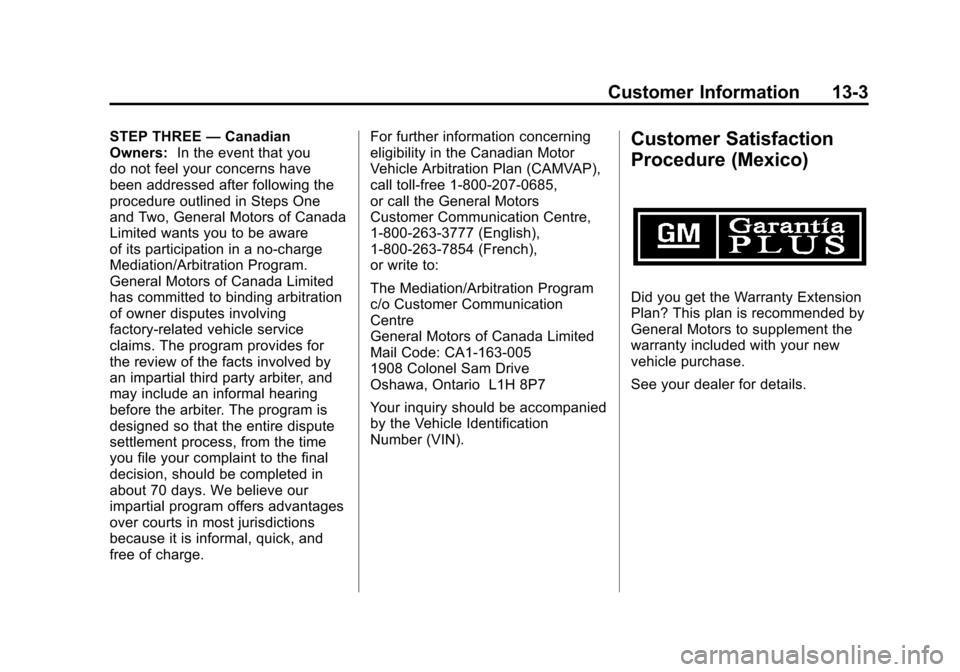 CHEVROLET CORVETTE 2011 6.G Owners Manual Black plate (3,1)Chevrolet Corvette Owner Manual - 2011
Customer Information 13-3
STEP THREE—Canadian
Owners: In the event that you
do not feel your concerns have
been addressed after following the
CHEVROLET CORVETTE 2011 6.G Owners Manual Black plate (3,1)Chevrolet Corvette Owner Manual - 2011
Customer Information 13-3
STEP THREE—Canadian
Owners: In the event that you
do not feel your concerns have
been addressed after following the