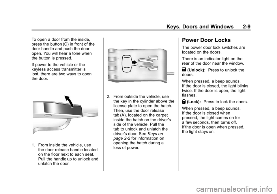 CHEVROLET CORVETTE 2011 6.G Service Manual Black plate (9,1)Chevrolet Corvette Owner Manual - 2011
Keys, Doors and Windows 2-9
To open a door from the inside,
press the button (C) in front of the
door handle and push the door
open. You will he CHEVROLET CORVETTE 2011 6.G Service Manual Black plate (9,1)Chevrolet Corvette Owner Manual - 2011
Keys, Doors and Windows 2-9
To open a door from the inside,
press the button (C) in front of the
door handle and push the door
open. You will he