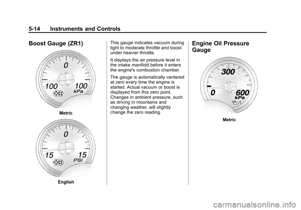 CHEVROLET CORVETTE 2012 6.G Owners Manual Black plate (14,1)Chevrolet Corvette Owner Manual - 2012
5-14 Instruments and Controls
Boost Gauge (ZR1)
Metric
EnglishThis gauge indicates vacuum during
light to moderate throttle and boost
under hea CHEVROLET CORVETTE 2012 6.G Owners Manual Black plate (14,1)Chevrolet Corvette Owner Manual - 2012
5-14 Instruments and Controls
Boost Gauge (ZR1)
Metric
EnglishThis gauge indicates vacuum during
light to moderate throttle and boost
under hea