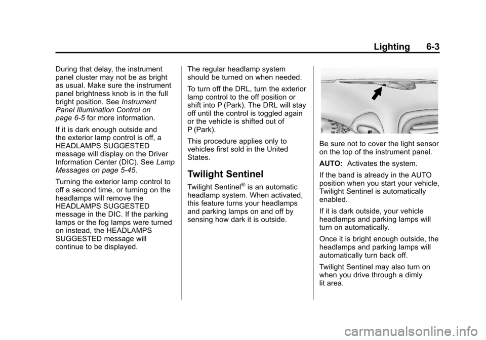 CHEVROLET CORVETTE 2012 6.G Owners Manual Black plate (3,1)Chevrolet Corvette Owner Manual - 2012
Lighting 6-3
During that delay, the instrument
panel cluster may not be as bright
as usual. Make sure the instrument
panel brightness knob is in CHEVROLET CORVETTE 2012 6.G Owners Manual Black plate (3,1)Chevrolet Corvette Owner Manual - 2012
Lighting 6-3
During that delay, the instrument
panel cluster may not be as bright
as usual. Make sure the instrument
panel brightness knob is in
