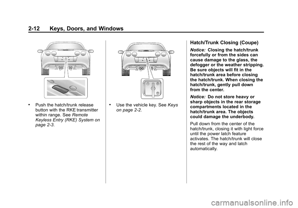 CHEVROLET CORVETTE 2012 6.G Service Manual Black plate (12,1)Chevrolet Corvette Owner Manual - 2012
2-12 Keys, Doors, and Windows
.Push the hatch/trunk release
button with the RKE transmitter
within range. SeeRemote
Keyless Entry (RKE) System CHEVROLET CORVETTE 2012 6.G Service Manual Black plate (12,1)Chevrolet Corvette Owner Manual - 2012
2-12 Keys, Doors, and Windows
.Push the hatch/trunk release
button with the RKE transmitter
within range. SeeRemote
Keyless Entry (RKE) System