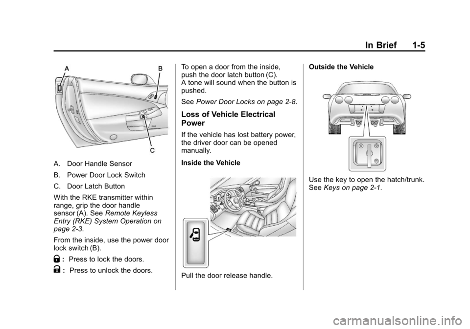CHEVROLET CORVETTE 2013 6.G User Guide Black plate (5,1)Chevrolet Corvette Owner Manual - 2013 - crc2 - 11/8/12
In Brief 1-5
A. Door Handle Sensor
B. Power Door Lock Switch
C. Door Latch Button
With the RKE transmitter within
range, grip t CHEVROLET CORVETTE 2013 6.G User Guide Black plate (5,1)Chevrolet Corvette Owner Manual - 2013 - crc2 - 11/8/12
In Brief 1-5
A. Door Handle Sensor
B. Power Door Lock Switch
C. Door Latch Button
With the RKE transmitter within
range, grip t