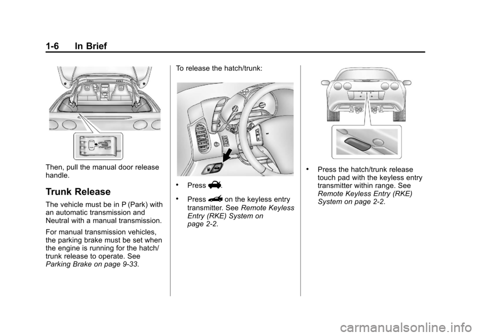 CHEVROLET CORVETTE 2013 6.G User Guide Black plate (6,1)Chevrolet Corvette Owner Manual - 2013 - crc2 - 11/8/12
1-6 In Brief
Then, pull the manual door release
handle.
Trunk Release
The vehicle must be in P (Park) with
an automatic transmi CHEVROLET CORVETTE 2013 6.G User Guide Black plate (6,1)Chevrolet Corvette Owner Manual - 2013 - crc2 - 11/8/12
1-6 In Brief
Then, pull the manual door release
handle.
Trunk Release
The vehicle must be in P (Park) with
an automatic transmi