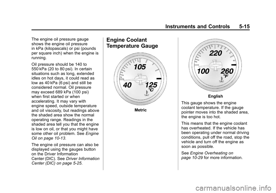 CHEVROLET CORVETTE 2013 6.G Owners Manual Black plate (15,1)Chevrolet Corvette Owner Manual - 2013 - crc2 - 11/8/12
Instruments and Controls 5-15
The engine oil pressure gauge
shows the engine oil pressure
in kPa (kilopascals) or psi (pounds
CHEVROLET CORVETTE 2013 6.G Owners Manual Black plate (15,1)Chevrolet Corvette Owner Manual - 2013 - crc2 - 11/8/12
Instruments and Controls 5-15
The engine oil pressure gauge
shows the engine oil pressure
in kPa (kilopascals) or psi (pounds