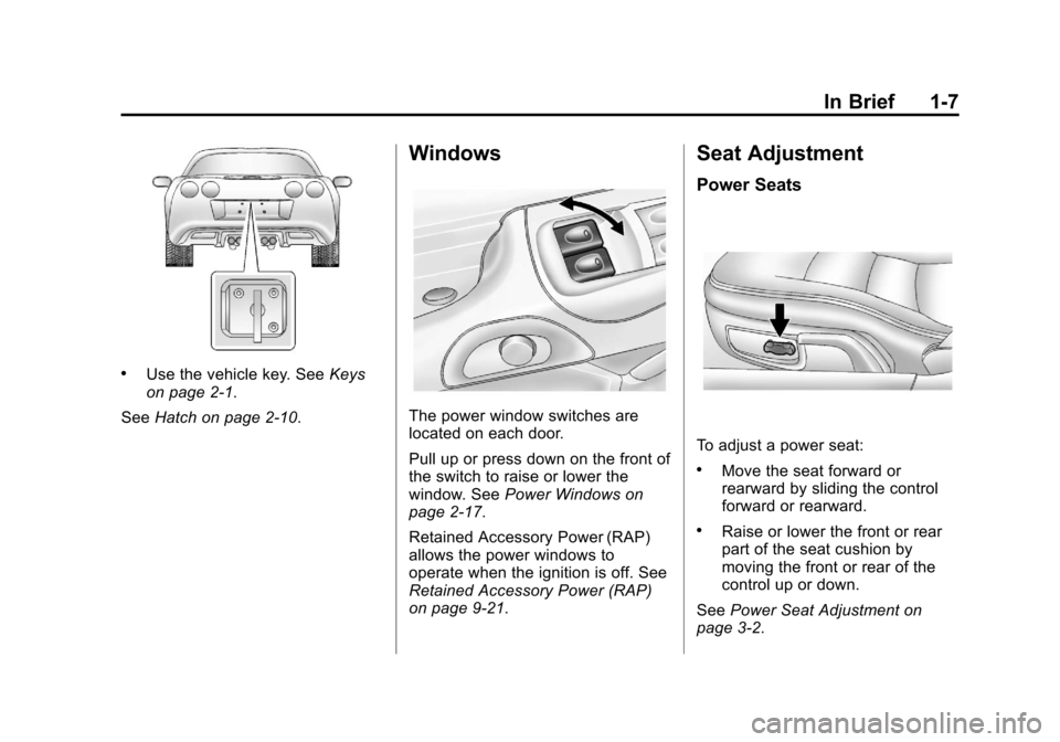CHEVROLET CORVETTE 2013 6.G User Guide Black plate (7,1)Chevrolet Corvette Owner Manual - 2013 - crc2 - 11/8/12
In Brief 1-7
.Use the vehicle key. SeeKeys
on page 2‑1.
See Hatch on page 2‑10.
Windows
The power window switches are
locat CHEVROLET CORVETTE 2013 6.G User Guide Black plate (7,1)Chevrolet Corvette Owner Manual - 2013 - crc2 - 11/8/12
In Brief 1-7
.Use the vehicle key. SeeKeys
on page 2‑1.
See Hatch on page 2‑10.
Windows
The power window switches are
locat