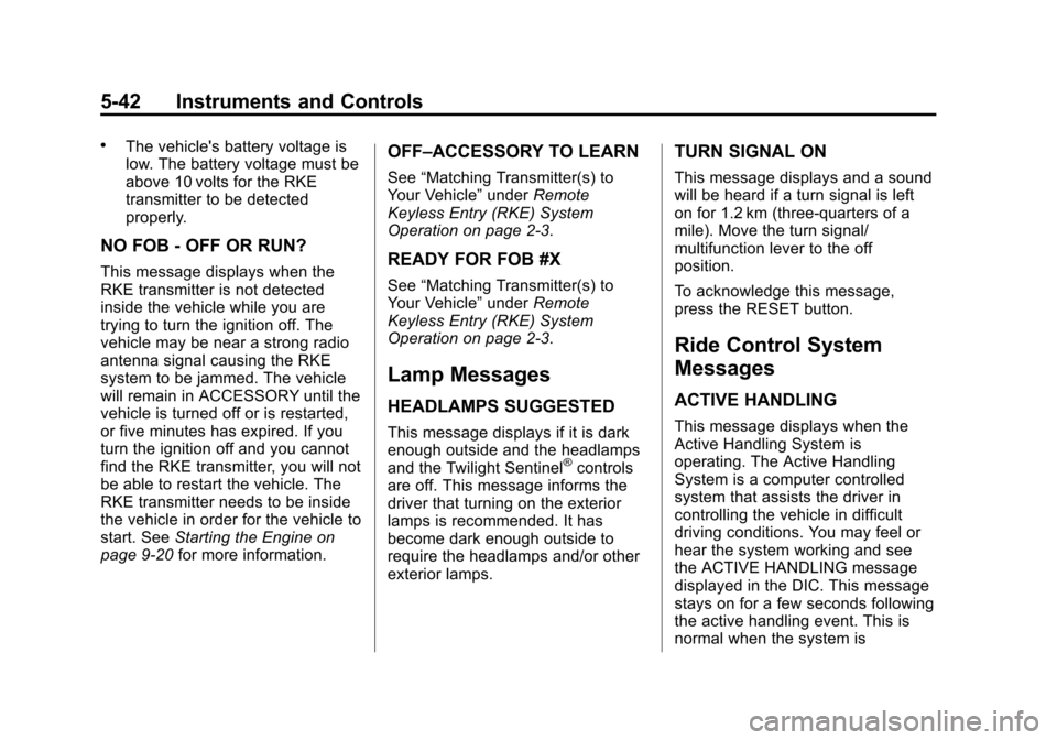 CHEVROLET CORVETTE 2013 6.G Owners Manual Black plate (42,1)Chevrolet Corvette Owner Manual - 2013 - crc2 - 11/8/12
5-42 Instruments and Controls
.The vehicles battery voltage is
low. The battery voltage must be
above 10 volts for the RKE
tr CHEVROLET CORVETTE 2013 6.G Owners Manual Black plate (42,1)Chevrolet Corvette Owner Manual - 2013 - crc2 - 11/8/12
5-42 Instruments and Controls
.The vehicles battery voltage is
low. The battery voltage must be
above 10 volts for the RKE
tr