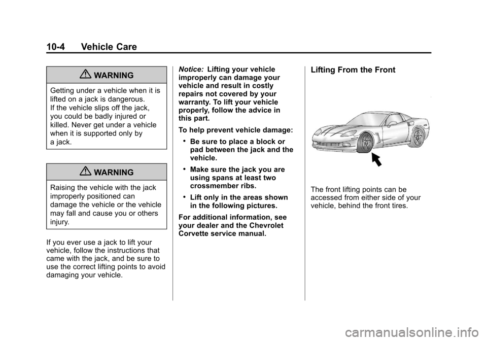 CHEVROLET CORVETTE 2013 6.G Owners Manual Black plate (4,1)Chevrolet Corvette Owner Manual - 2013 - crc2 - 11/8/12
10-4 Vehicle Care
{WARNING
Getting under a vehicle when it is
lifted on a jack is dangerous.
If the vehicle slips off the jack, CHEVROLET CORVETTE 2013 6.G Owners Manual Black plate (4,1)Chevrolet Corvette Owner Manual - 2013 - crc2 - 11/8/12
10-4 Vehicle Care
{WARNING
Getting under a vehicle when it is
lifted on a jack is dangerous.
If the vehicle slips off the jack,