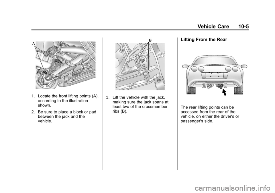 CHEVROLET CORVETTE 2013 6.G Owners Manual Black plate (5,1)Chevrolet Corvette Owner Manual - 2013 - crc2 - 11/8/12
Vehicle Care 10-5
1. Locate the front lifting points (A),according to the illustration
shown.
2. Be sure to place a block or pa CHEVROLET CORVETTE 2013 6.G Owners Manual Black plate (5,1)Chevrolet Corvette Owner Manual - 2013 - crc2 - 11/8/12
Vehicle Care 10-5
1. Locate the front lifting points (A),according to the illustration
shown.
2. Be sure to place a block or pa