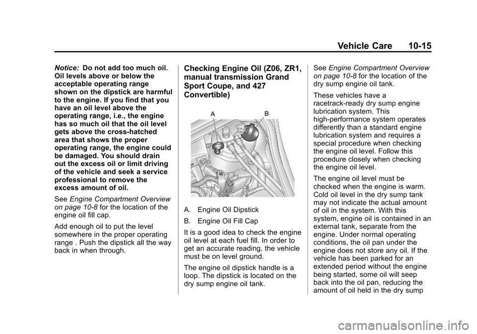 CHEVROLET CORVETTE 2013 6.G Owners Manual Black plate (15,1)Chevrolet Corvette Owner Manual - 2013 - crc2 - 11/8/12
Vehicle Care 10-15
Notice:Do not add too much oil.
Oil levels above or below the
acceptable operating range
shown on the dipst