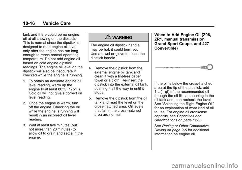CHEVROLET CORVETTE 2013 6.G Owners Manual Black plate (16,1)Chevrolet Corvette Owner Manual - 2013 - crc2 - 11/8/12
10-16 Vehicle Care
tank and there could be no engine
oil at all showing on the dipstick.
This is normal since the dipstick is
