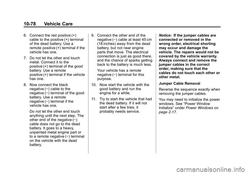 CHEVROLET CORVETTE 2013 6.G Owners Manual Black plate (78,1)Chevrolet Corvette Owner Manual - 2013 - crc2 - 11/8/12
10-78 Vehicle Care
6. Connect the red positive (+)cable to the positive (+) terminal
of the dead battery. Use a
remote positiv