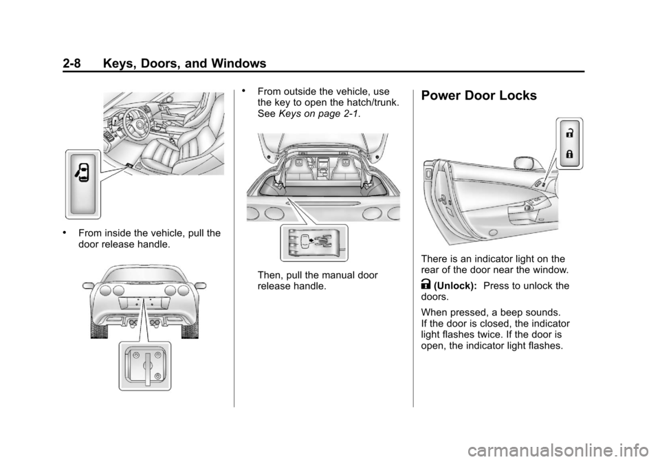 CHEVROLET CORVETTE 2013 6.G Owners Manual Black plate (8,1)Chevrolet Corvette Owner Manual - 2013 - crc2 - 11/8/12
2-8 Keys, Doors, and Windows
.From inside the vehicle, pull the
door release handle.
.From outside the vehicle, use
the key to CHEVROLET CORVETTE 2013 6.G Owners Manual Black plate (8,1)Chevrolet Corvette Owner Manual - 2013 - crc2 - 11/8/12
2-8 Keys, Doors, and Windows
.From inside the vehicle, pull the
door release handle.
.From outside the vehicle, use
the key to