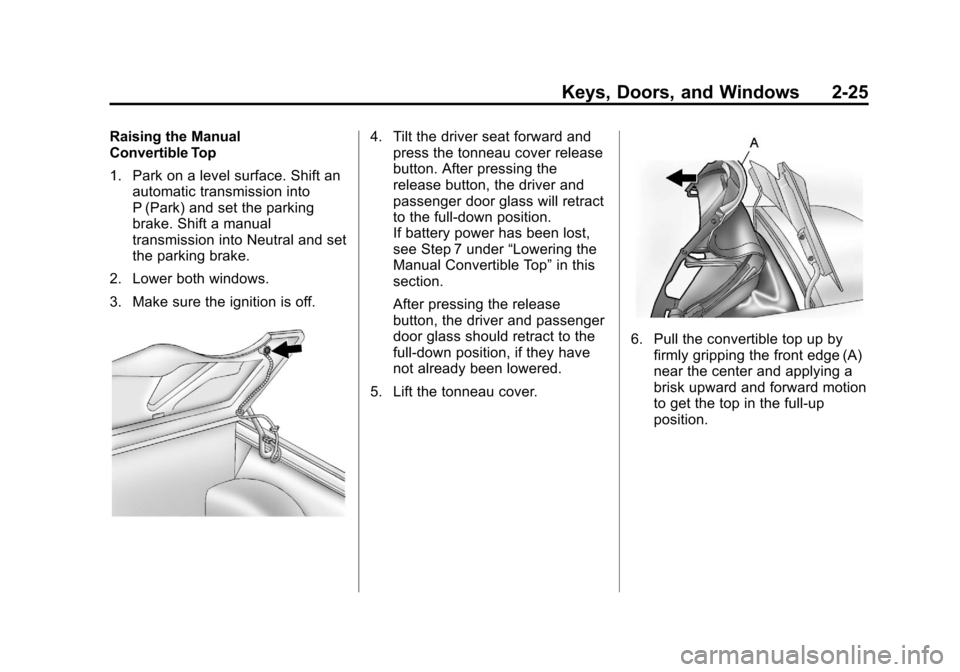 CHEVROLET CORVETTE 2013 6.G Workshop Manual Black plate (25,1)Chevrolet Corvette Owner Manual - 2013 - crc2 - 11/8/12
Keys, Doors, and Windows 2-25
Raising the Manual
Convertible Top
1. Park on a level surface. Shift anautomatic transmission in