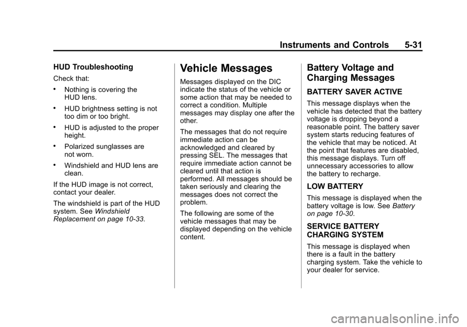 CHEVROLET CORVETTE 2014 7.G Owners Manual Black plate (31,1)Chevrolet Corvette Owner Manual (GMNA-Localizing-U.S./Canada/Mexico-
6007198) - 2014 - CRC - 2/5/14
Instruments and Controls 5-31
HUD Troubleshooting
Check that:
.Nothing is covering CHEVROLET CORVETTE 2014 7.G Owners Manual Black plate (31,1)Chevrolet Corvette Owner Manual (GMNA-Localizing-U.S./Canada/Mexico-
6007198) - 2014 - CRC - 2/5/14
Instruments and Controls 5-31
HUD Troubleshooting
Check that:
.Nothing is covering