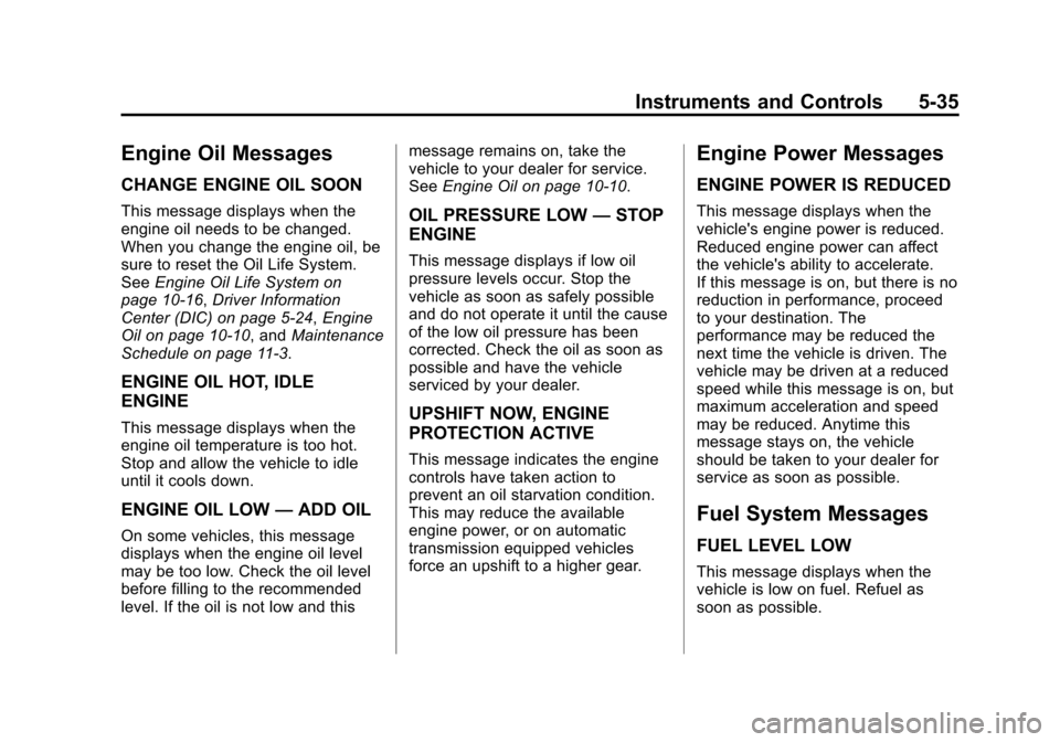CHEVROLET CORVETTE 2014 7.G Owners Manual Black plate (35,1)Chevrolet Corvette Owner Manual (GMNA-Localizing-U.S./Canada/Mexico-
6007198) - 2014 - CRC - 2/5/14
Instruments and Controls 5-35
Engine Oil Messages
CHANGE ENGINE OIL SOON
This mess