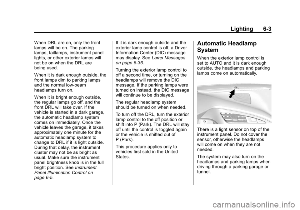 CHEVROLET CORVETTE 2014 7.G Owners Manual Black plate (3,1)Chevrolet Corvette Owner Manual (GMNA-Localizing-U.S./Canada/Mexico-
6007198) - 2014 - CRC - 2/5/14
Lighting 6-3
When DRL are on, only the front
lamps will be on. The parking
lamps, t CHEVROLET CORVETTE 2014 7.G Owners Manual Black plate (3,1)Chevrolet Corvette Owner Manual (GMNA-Localizing-U.S./Canada/Mexico-
6007198) - 2014 - CRC - 2/5/14
Lighting 6-3
When DRL are on, only the front
lamps will be on. The parking
lamps, t