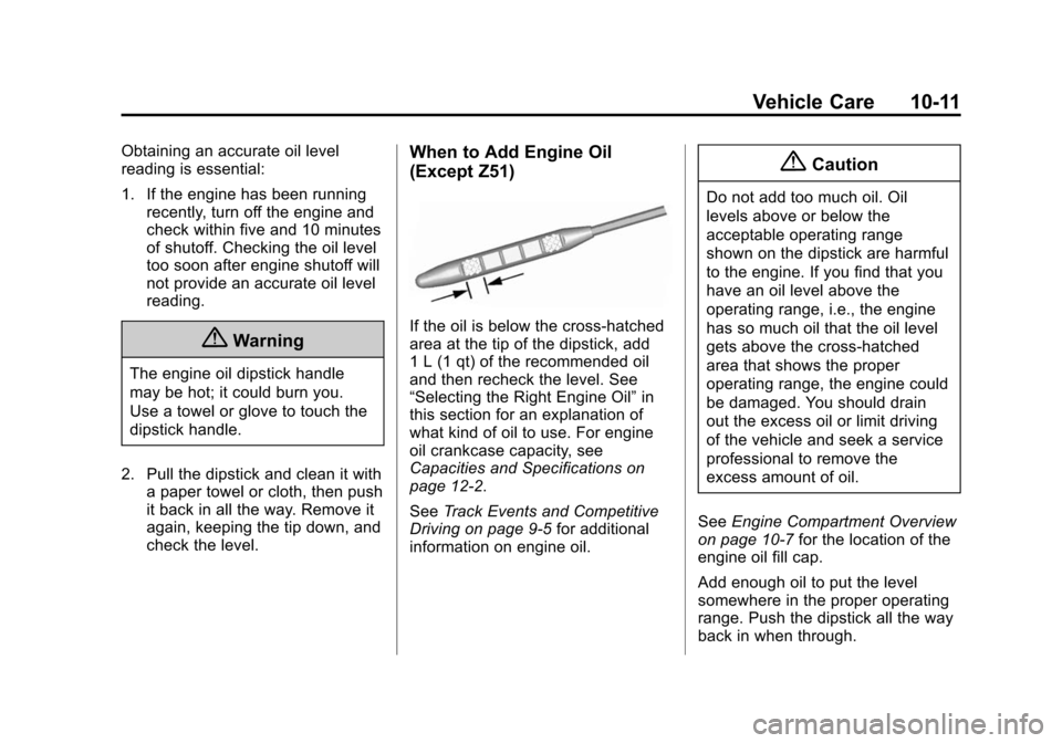 CHEVROLET CORVETTE 2014 7.G Owners Manual Black plate (11,1)Chevrolet Corvette Owner Manual (GMNA-Localizing-U.S./Canada/Mexico-
6007198) - 2014 - CRC - 2/5/14
Vehicle Care 10-11
Obtaining an accurate oil level
reading is essential:
1. If the CHEVROLET CORVETTE 2014 7.G Owners Manual Black plate (11,1)Chevrolet Corvette Owner Manual (GMNA-Localizing-U.S./Canada/Mexico-
6007198) - 2014 - CRC - 2/5/14
Vehicle Care 10-11
Obtaining an accurate oil level
reading is essential:
1. If the