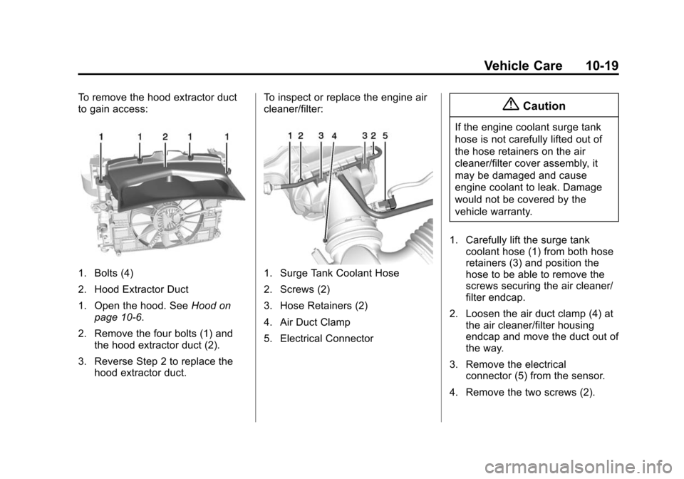 CHEVROLET CORVETTE 2014 7.G Owners Manual Black plate (19,1)Chevrolet Corvette Owner Manual (GMNA-Localizing-U.S./Canada/Mexico-
6007198) - 2014 - CRC - 2/5/14
Vehicle Care 10-19
To remove the hood extractor duct
to gain access:
1. Bolts (4)
CHEVROLET CORVETTE 2014 7.G Owners Manual Black plate (19,1)Chevrolet Corvette Owner Manual (GMNA-Localizing-U.S./Canada/Mexico-
6007198) - 2014 - CRC - 2/5/14
Vehicle Care 10-19
To remove the hood extractor duct
to gain access:
1. Bolts (4)