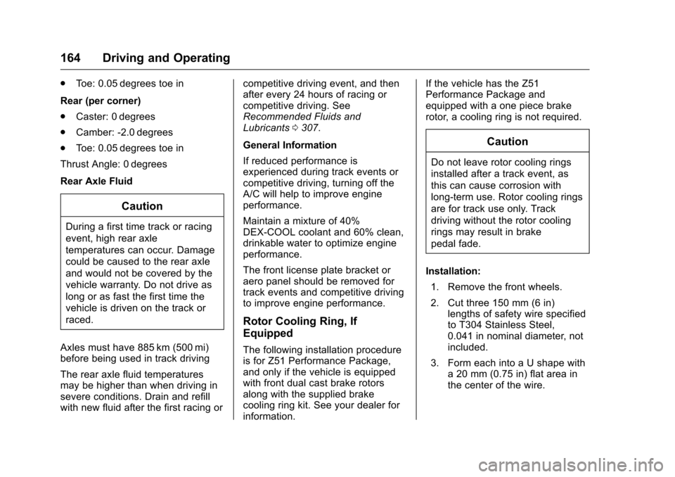 CHEVROLET CORVETTE 2016 7.G Owners Manual Chevrolet Corvette Owner Manual (GMNA-Localizing-U.S./Canada/Mexico-
9085364) - 2016 - crc - 9/15/15
164 Driving and Operating
.Toe: 0.05 degrees toe in
Rear (per corner)
. Caster: 0 degrees
. Camber: