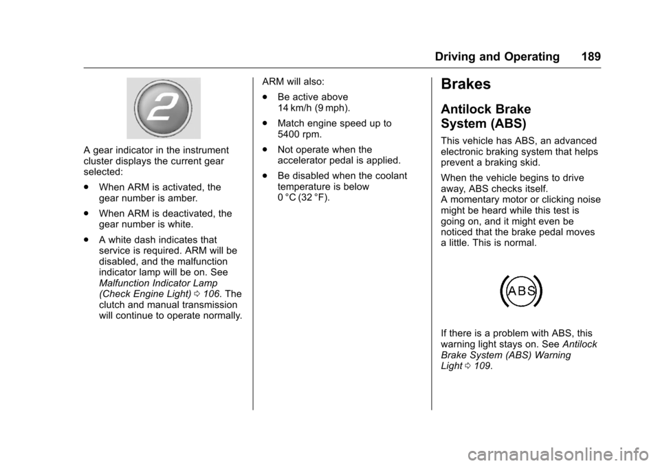 CHEVROLET CORVETTE 2016 7.G Owners Manual Chevrolet Corvette Owner Manual (GMNA-Localizing-U.S./Canada/Mexico-
9085364) - 2016 - crc - 9/15/15
Driving and Operating 189
A gear indicator in the instrument
cluster displays the current gear
sele