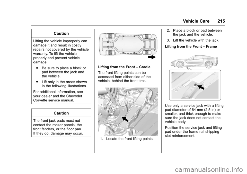 CHEVROLET CORVETTE 2016 7.G Owners Manual Chevrolet Corvette Owner Manual (GMNA-Localizing-U.S./Canada/Mexico-
9085364) - 2016 - crc - 9/15/15
Vehicle Care 215
Caution
Lifting the vehicle improperly can
damage it and result in costly
repairs CHEVROLET CORVETTE 2016 7.G Owners Manual Chevrolet Corvette Owner Manual (GMNA-Localizing-U.S./Canada/Mexico-
9085364) - 2016 - crc - 9/15/15
Vehicle Care 215
Caution
Lifting the vehicle improperly can
damage it and result in costly
repairs