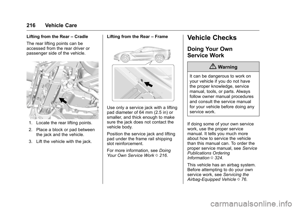CHEVROLET CORVETTE 2016 7.G Owners Manual Chevrolet Corvette Owner Manual (GMNA-Localizing-U.S./Canada/Mexico-
9085364) - 2016 - crc - 9/15/15
216 Vehicle Care
Lifting from the Rear–Cradle
The rear lifting points can be
accessed from the re CHEVROLET CORVETTE 2016 7.G Owners Manual Chevrolet Corvette Owner Manual (GMNA-Localizing-U.S./Canada/Mexico-
9085364) - 2016 - crc - 9/15/15
216 Vehicle Care
Lifting from the Rear–Cradle
The rear lifting points can be
accessed from the re