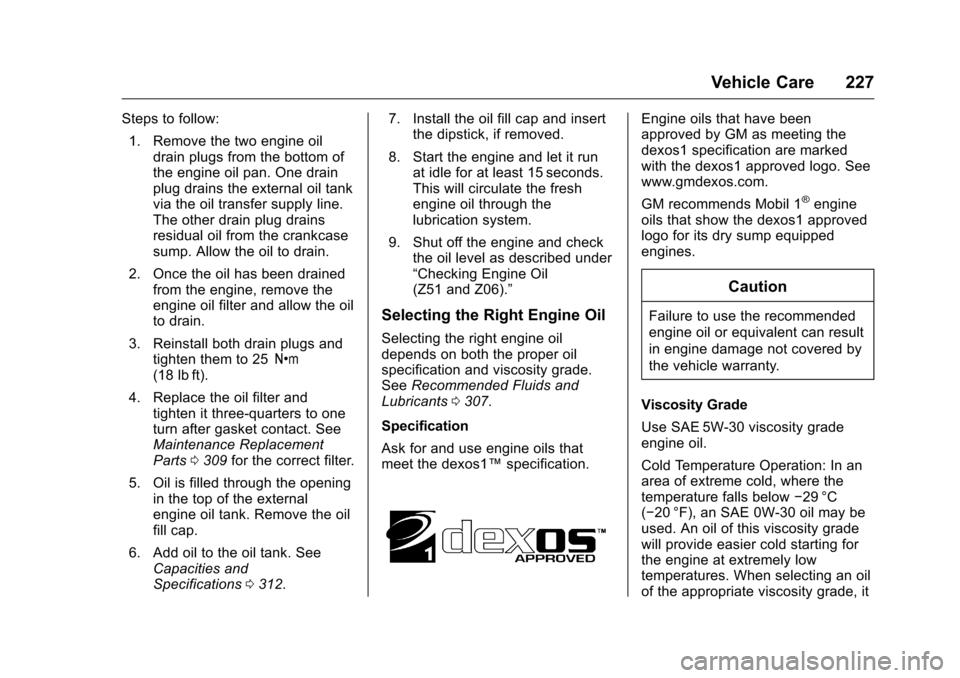 CHEVROLET CORVETTE 2016 7.G Owners Manual Chevrolet Corvette Owner Manual (GMNA-Localizing-U.S./Canada/Mexico-
9085364) - 2016 - crc - 9/15/15
Vehicle Care 227
Steps to follow:1. Remove the two engine oil drain plugs from the bottom of
the en CHEVROLET CORVETTE 2016 7.G Owners Manual Chevrolet Corvette Owner Manual (GMNA-Localizing-U.S./Canada/Mexico-
9085364) - 2016 - crc - 9/15/15
Vehicle Care 227
Steps to follow:1. Remove the two engine oil drain plugs from the bottom of
the en